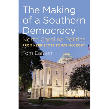 The Making of a Southern Democracy: North Carolina Politics from Kerr Scott to Pat McCrory