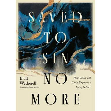 Saved to Sin No More: How Union with Christ Empowers a Life of Holiness