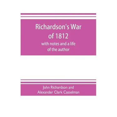 Richardson's War of 1812; with notes and a life of the author