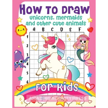 How to Draw Unicorns, Mermaids and Other Cute Animals for Kids: The Step by Step Drawing Book for Kids to Learn to Draw Unicorns, Mermaids and Their M