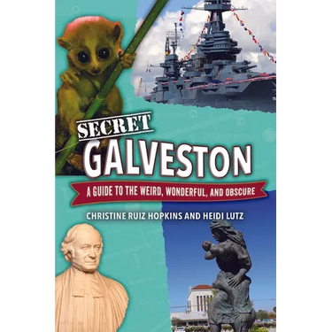 Secret Galveston: A Guide to the Weird, Wonderful, and Obscure