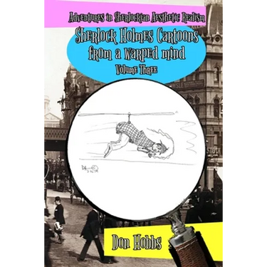 Adventures in Sherlockian Aesthetic Realism: Sherlock Holmes Cartoons from a warped mind Volume Three