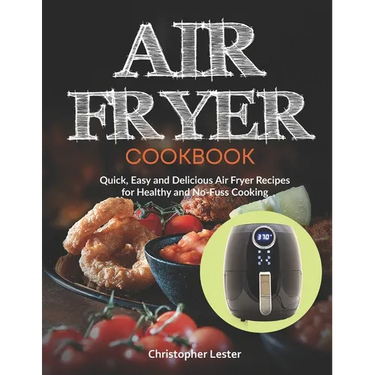 Air Fryer Cookbook: Quick, Easy and Delicious Air Fryer Recipes for Healthy and No-Fuss Cooking