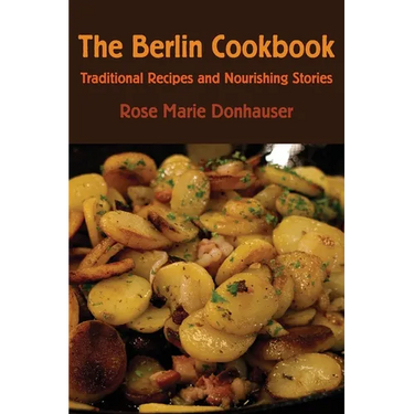 The Berlin Cookbook: Traditional Recipes and Nourishing Stories. the First and Only Cookbook from Berlin, Germany