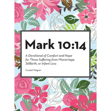 Mark 10: 14: A Devotional of Comfort and Hope for Those Suffering from Miscarriage, Stillbirth, or Infant Loss