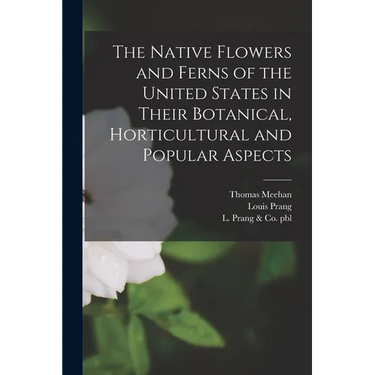 The Native Flowers and Ferns of the United States in Their Botanical, Horticultural and Popular Aspects
