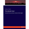 The Labrador Coast: Journal of two summer cruises to that region
