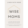 Wise Moms: A Guide for Building Your Home on Christ