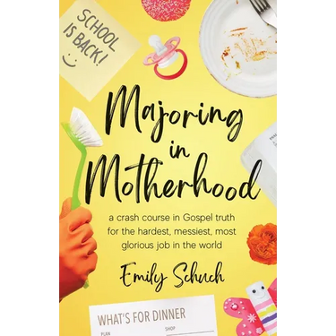 Majoring in Motherhood: A Crash Course in Gospel Truth for the Hardest, Messiest, Most Glorious Job in the World