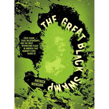 The Great Black Swamp: Toxic Algae, Toxic Relationships, and the Most Interesting Place in America That Nobody's Ever Heard of