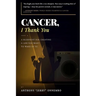 Cancer, I Thank You: A Blueprint for Creating a Life You Want to Wake Up To/Turn Your Struggle into Strength