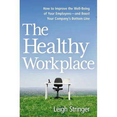 The Healthy Workplace: How to Improve the Well-Being of Your Employees---And Boost Your Company's Bottom Line