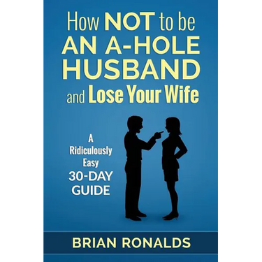 How Not to be an A-Hole Husband and Lose Your Wife