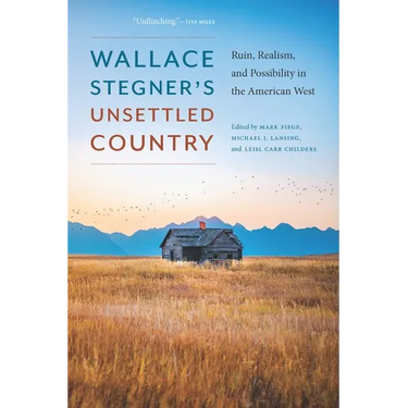 Wallace Stegner's Unsettled Country: Ruin, Realism, and Possibility in the American West