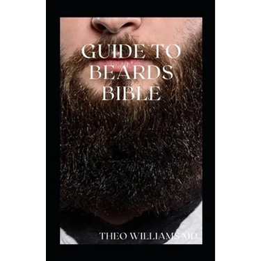 Guide to Beards Bible: All You Need To Know About Beards Growth, Grooming And Caring For It