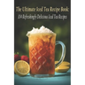 The Ultimate Iced Tea Recipe Book: 104 Refreshingly Delicious Iced Tea Recipes