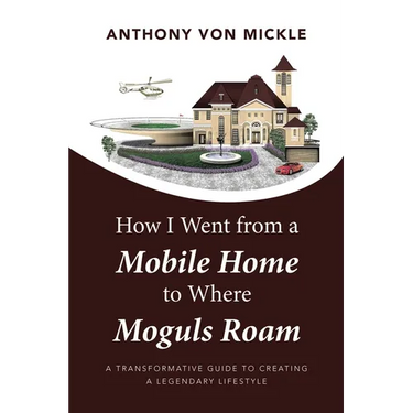How I Went from a Mobile Home to Where Moguls Roam: A Transformative Guide to Creating a Legendary Lifestyle