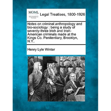Notes on Criminal Anthropology and Bio-Sociology: Being a Study of Seventy-Three Irish and Irish-American Criminals Made at the Kings Co. Penitentiary