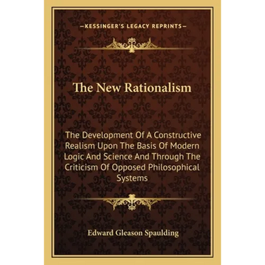 The New Rationalism: The Development Of A Constructive Realism Upon The Basis Of Modern Logic And Science And Through The Criticism Of Oppo
