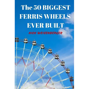 The 50 Biggest Ferris Wheels Ever Built: Guide to the World's Largest Observation Wheels
