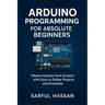 Arduino Programming for Absolute Beginners: Master Arduino from Scratch with Easy-to-Follow Projects and Examples