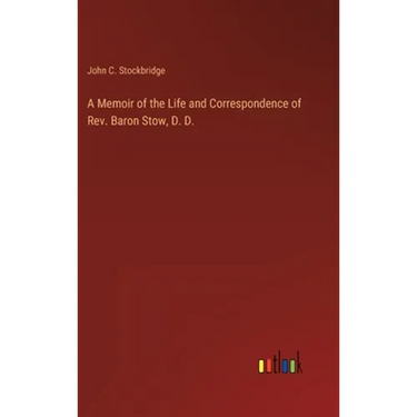 A Memoir of the Life and Correspondence of Rev. Baron Stow, D. D.