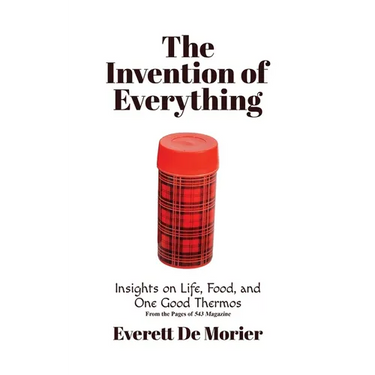 The Invention of Everything: Insights on Life, Food, and One Good Thermos