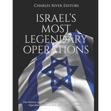 Israel's Most Legendary Operations: The History and Legacy of the Capture of Adolf Eichmann, Operation Wrath of God, and Operation Entebbe