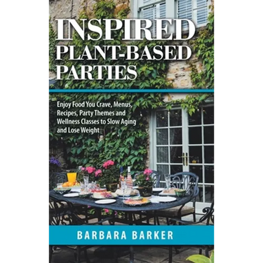 Inspired Plant-Based Parties: Enjoy Food You Crave, Menus, Recipes, Party Themes and Wellness Classes to Slow Aging and Lose Weight