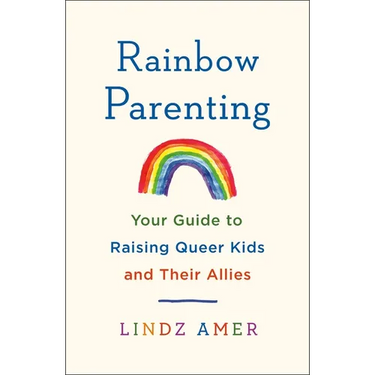 Rainbow Parenting: Your Guide to Raising Queer Kids and Their Allies
