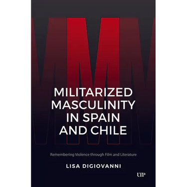 Militarized Masculinity in Spain and Chile: Remembering Violence Through Film and Literature