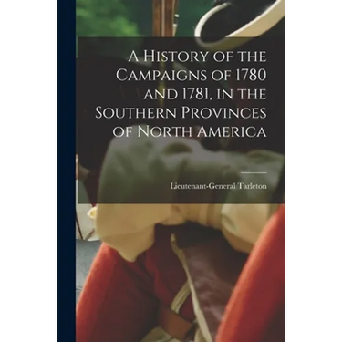 A History of the Campaigns of 1780 and 1781, in the Southern Provinces of North America