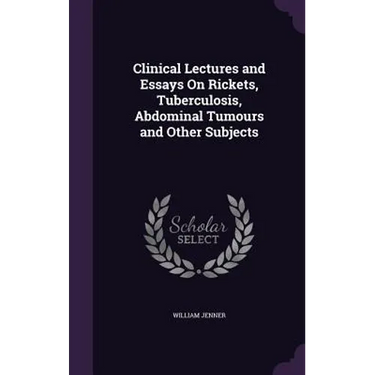 Clinical Lectures and Essays On Rickets, Tuberculosis, Abdominal Tumours and Other Subjects