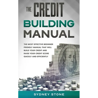 The Credit Building Manual: The Most Effective Beginner Friendly Manual That Will Build Your Credit and Raise Your Credit Score Quickly and Efficientl