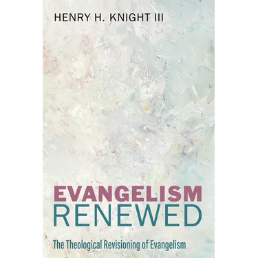 Evangelism Renewed: The Theological Revisioning of Evangelism