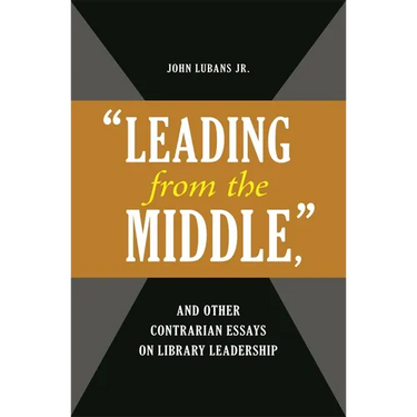 'Leading from the Middle, ' and Other Contrarian Essays on Library Leadership