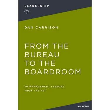 From the Bureau to the Boardroom: 30 Management Lessons from the FBI