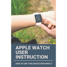Apple Watch User Instruction: How To Use This Device Efficiently: Apple Watch Series 7