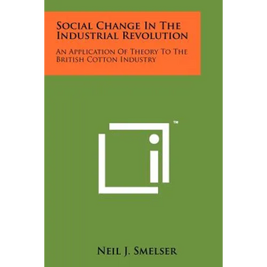 Social Change In The Industrial Revolution: An Application Of Theory To The British Cotton Industry