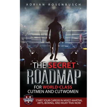 The Secret Roadmap for World-Class Cutmen and Cutwomen: Start Your Career in Mixed Martial Arts, Boxing, And Muay Thai Now!
