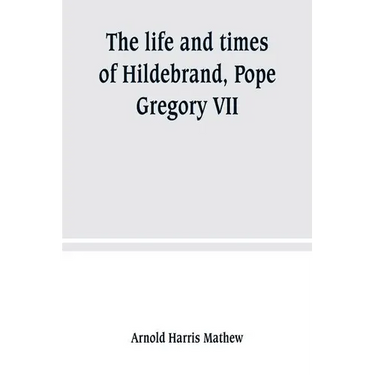 The life and times of Hildebrand, Pope Gregory VII