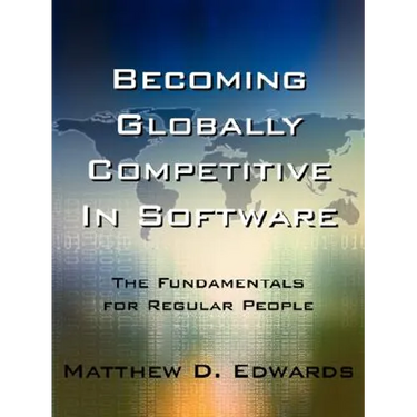 Becoming Globally Competitive in Software: The Fundamentals for Regular People