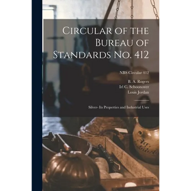 Circular of the Bureau of Standards No. 412: Silver- Its Properties and Industrial Uses; NBS Circular 412
