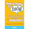 How To Create A Blog - Blogging For Beginners: Blogger Versus WordPress Blogs