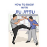 How To Begin With Jiu Jitsu- Tips, Tricks And Techniques For Jiu Jitsu First-timer: Sports Psychology Books