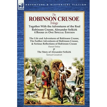 The Robinson Crusoe Trilogy: Together with the Adventures of the Real Robinson Crusoe, Alexander Selkirk 4 Books in One Special Edition