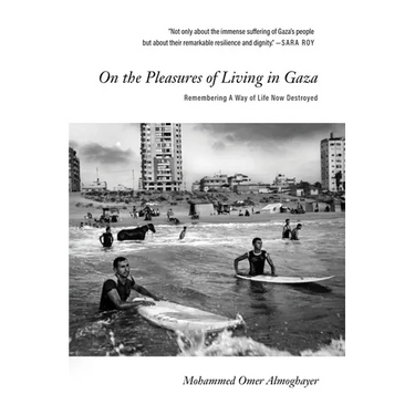 On the Pleasures of Living in Gaza: Remembering a Way of Life Now Destroyed