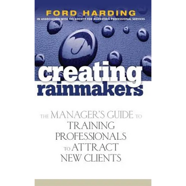 Creating Rainmakers: The Manager's Guide to Training Professionals to Attract New Clients