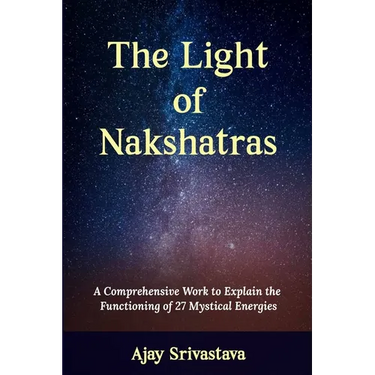 The Light of Nakshatras: A Comprehensive Work to Explain The Functioning of 27 Mystical Energies