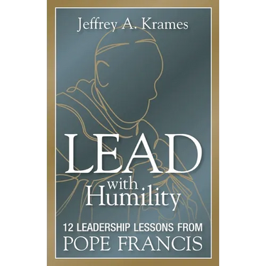 Lead with Humility: 12 Leadership Lessons from Pope Francis